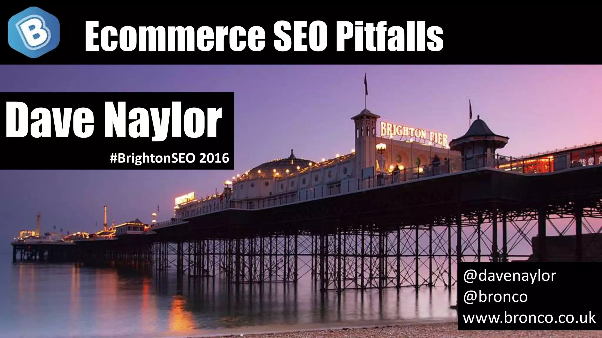 @davenaylor
@bronco
www.bronco.co.uk
Dave Naylor
#BrightonSEO 2016
Ecommerce SEO Pitfalls
 