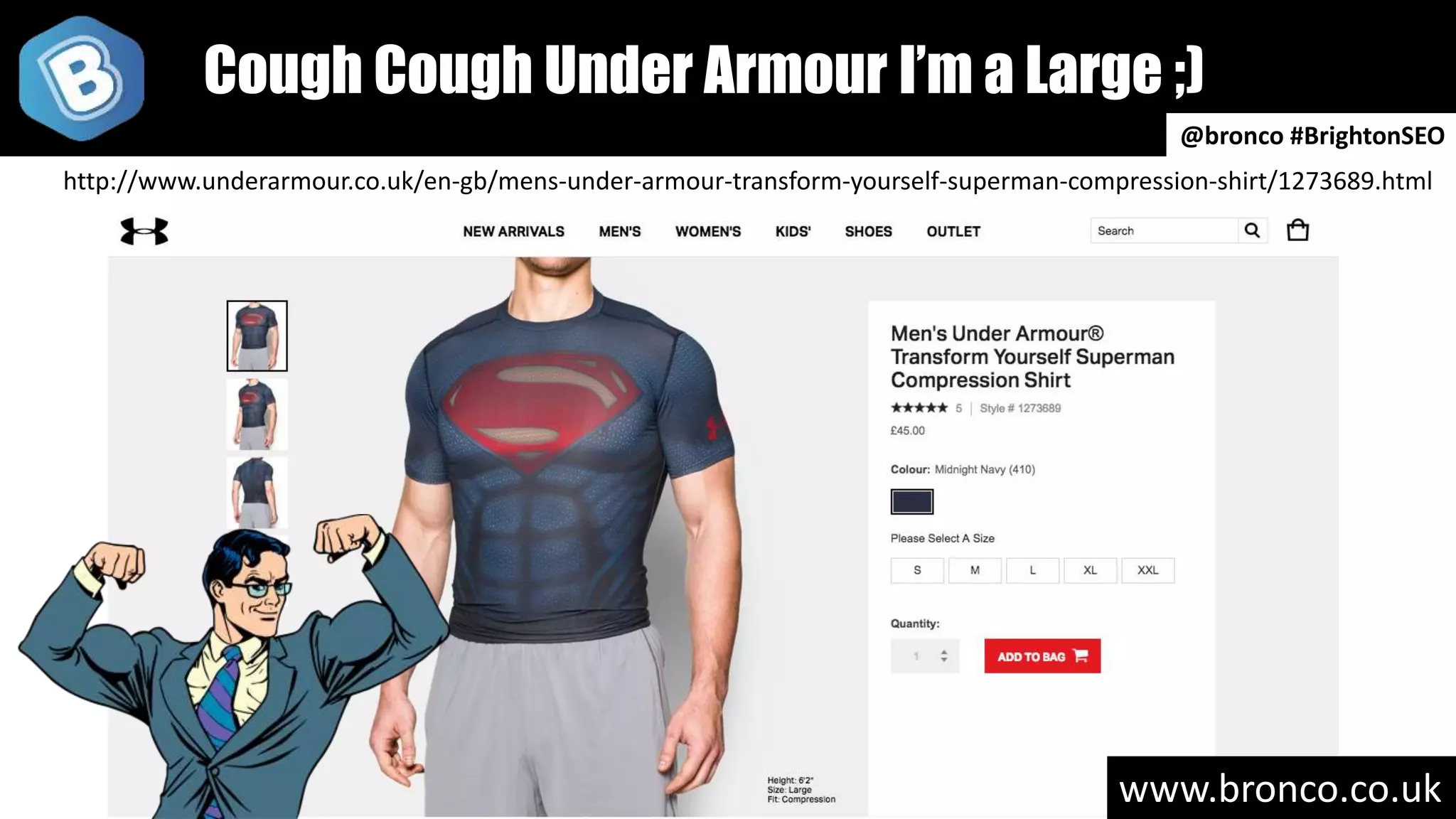 www.bronco.co.uk
http://www.underarmour.co.uk/en-gb/mens-under-armour-transform-yourself-superman-compression-shirt/1273689.html
@bronco #BrightonSEO
Cough Cough Under Armour I’m a Large ;)
 