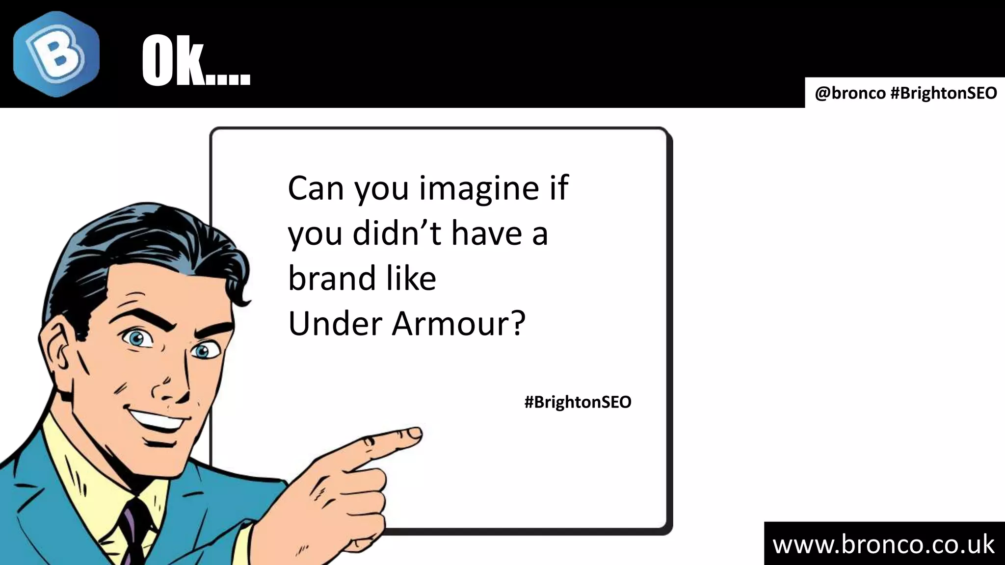 www.bronco.co.uk
Can you imagine if
you didn’t have a
brand like
Under Armour?
#BrightonSEO
@bronco #BrightonSEO
Ok….
 
