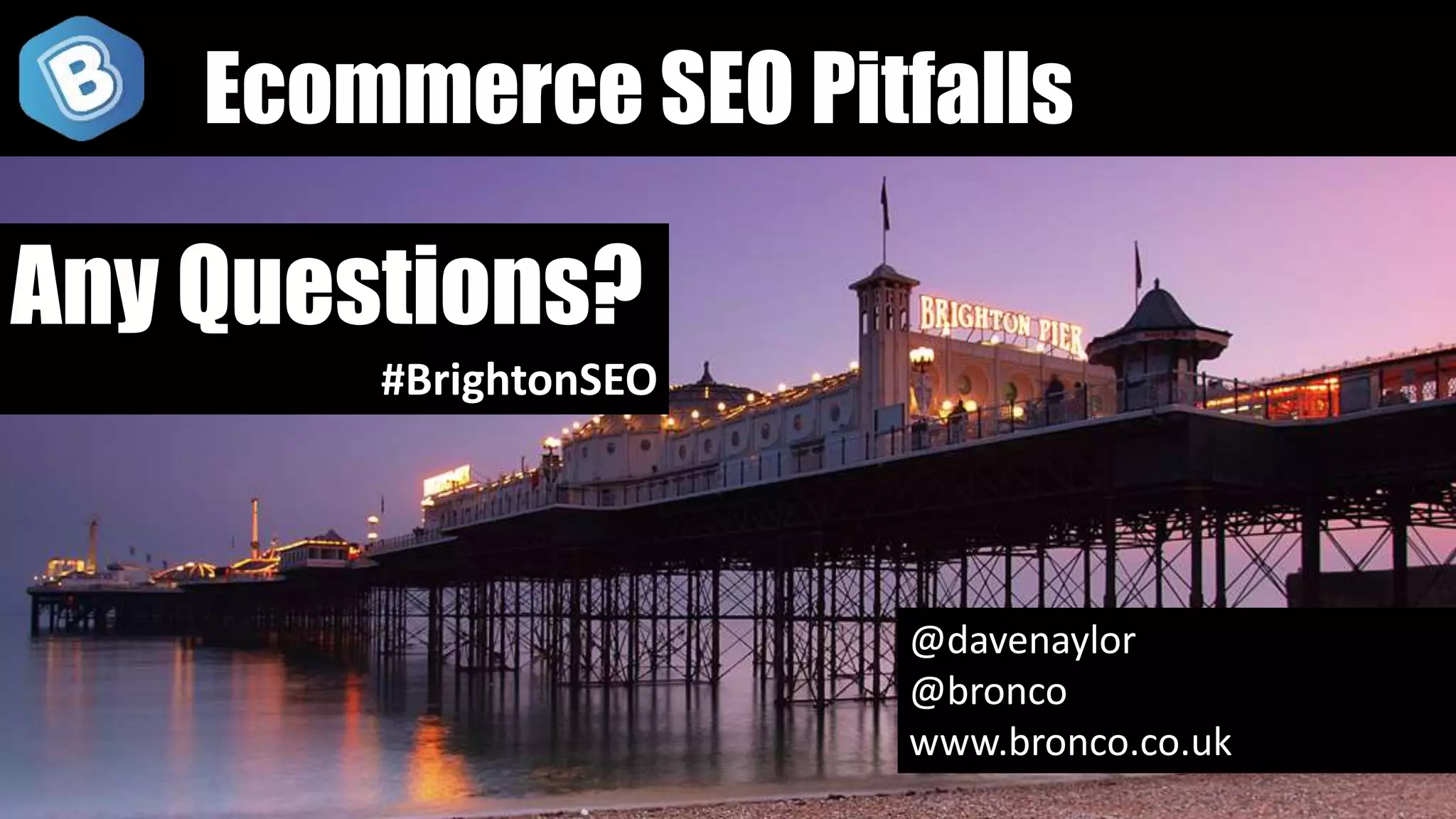 @davenaylor
@bronco
www.bronco.co.uk
Any Questions?
#BrightonSEO
Ecommerce SEO Pitfalls
 