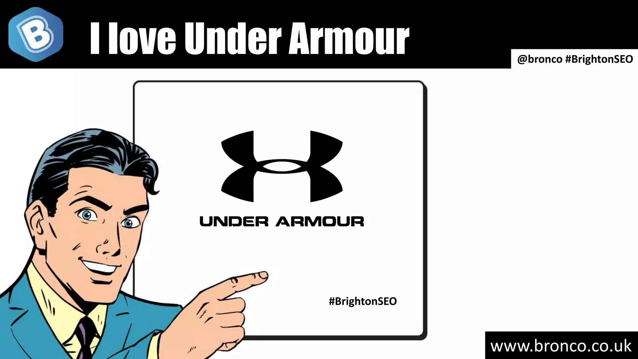 www.bronco.co.uk
#BrightonSEO
@bronco #BrightonSEO
I love Under Armour
 