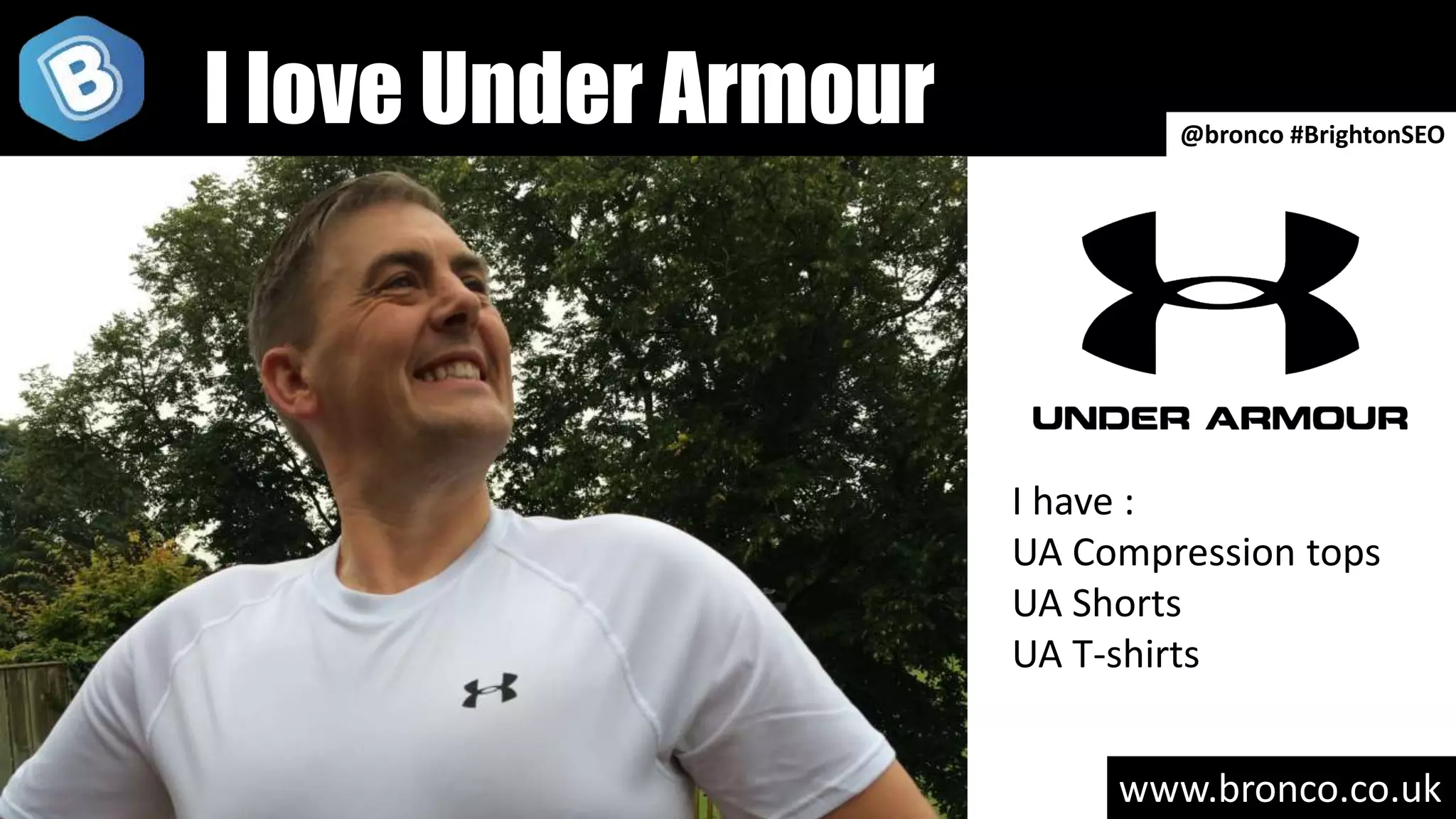 www.bronco.co.uk
@bronco #BrightonSEO
I love Under Armour
I have :
UA Compression tops
UA Shorts
UA T-shirts
 