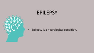 EPILEPSY
• Epilepsy is a neurological condition.
 