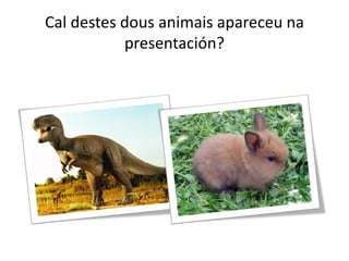 Cal destes dous animais apareceu na
presentación?
 
