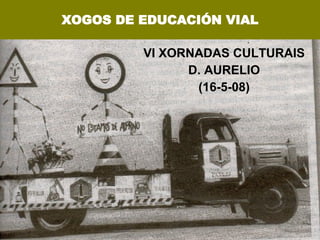 XOGOS DE EDUCACIÓN VIAL VI XORNADAS CULTURAIS D. AURELIO (16-5-08) 