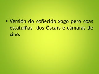 • Versión do coñecido xogo pero coas
estatuíñas dos Óscars e cámaras de
cine.
 