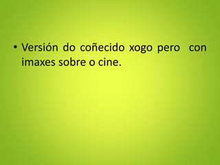 • Versión do coñecido xogo pero con
imaxes sobre o cine.
 