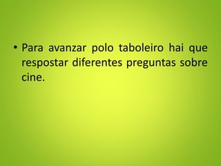 • Para avanzar polo taboleiro hai que
respostar diferentes preguntas sobre
cine.
 
