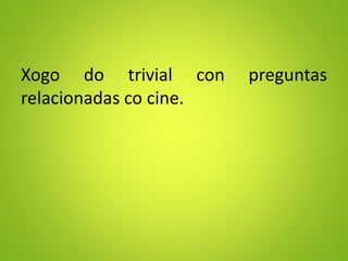 Xogo do trivial con preguntas
relacionadas co cine.
 