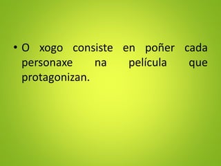 • O xogo consiste en poñer cada
personaxe na película que
protagonizan.
 