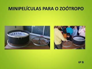 MINIPELÍCULAS PARA O ZOÓTROPO
6º B
 