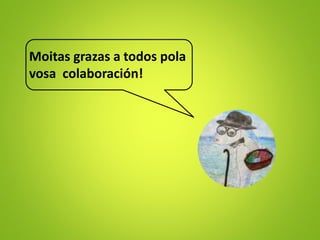 Moitas grazas a todos pola
vosa colaboración!
 