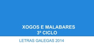 XOGOS E MALABARES
3º CICLO
LETRAS GALEGAS 2014
 