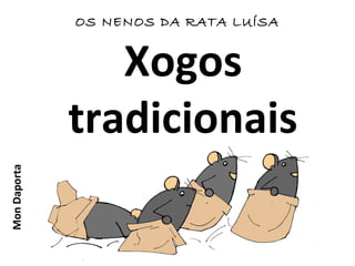 Xogos
tradicionais
OS NENOS DA RATA LUÍSAMonDaporta
 