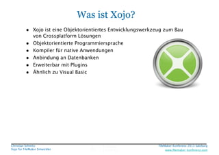 Was ist Xojo?
• Xojo ist eine Objektorientiertes Entwicklungswerkzeug zum Bau
•
•
•
•
•

von Crossplatform Lösungen
Objekt...