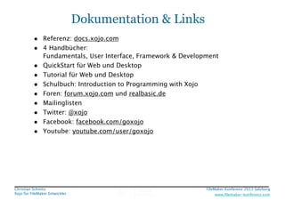 Dokumentation & Links
• Referenz: docs.xojo.com
• 4 Handbücher:  
•
•
•
•
•
•
•
•

Fundamentals, User Interface, Framework...