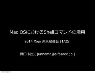 Mac  OSにおけるShellコマンドの活⽤用
2014  Xojo  東京勉強会  (1/25)
野⽥田  純⽣生(  junnama@alfasado.jp  )

14年1月26日日曜日

 