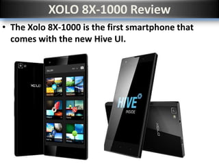 XOLO 8X-1000 Review
• The Xolo 8X-1000 is the first smartphone that
comes with the new Hive UI.
 