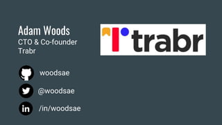 Adam Woods
CTO & Co-founder
Trabr
/in/woodsae
woodsae
@woodsae
 