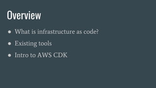 Overview
● What is infrastructure as code?
● Existing tools
● Intro to AWS CDK
 