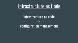Infrastructure as Code
Infrastructure as code
!=
configuration management
 