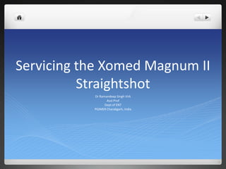 Servicing the Xomed Magnum II Straightshot Dr Ramandeep Singh Virk Asst Prof Dept of ENT PGIMER Chandigarh, India 