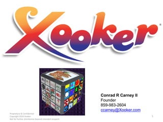 Conrad R Carney II
Founder
859-983-2604
ccarney@Xooker.com
Proprietary & Confidential
Copyright 2016 Xooker
Not for further distribution beyond intended recipient
1
 