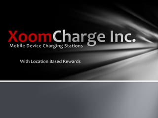 Xoom
Mobile Device Charging Stations


    With Location Based Rewards
 