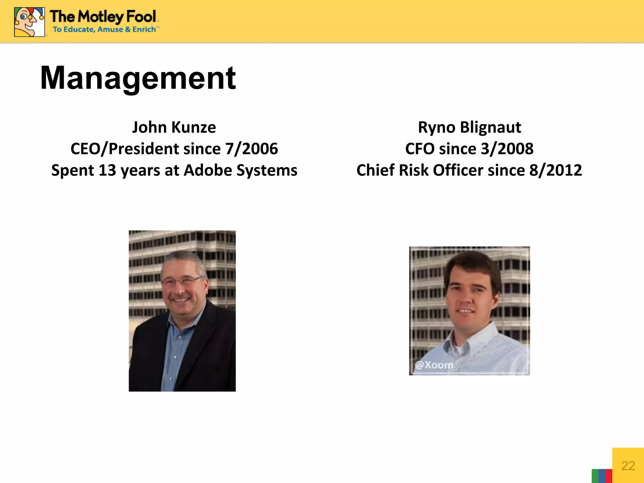 Management
John Kunze
CEO/President since 7/2006
Spent 13 years at Adobe Systems
Ryno Blignaut
CFO since 3/2008
Chief Risk Officer since 8/2012
22
 