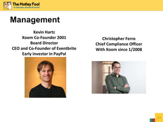 Management
Kevin Hartz
Xoom Co-Founder 2001
Board Director
CEO and Co-Founder of Eventbrite
Early investor in PayPal
Christopher Ferro
Chief Compliance Officer
With Xoom since 1/2008
23
 