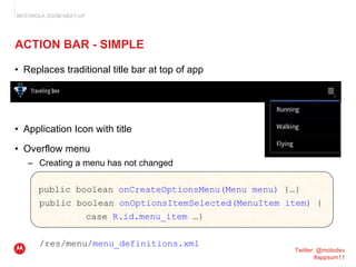 ACTION BAR - SIMPLE <ul><li>Replaces traditional title bar at top of app </li></ul><ul><li>Application Icon with title </l...