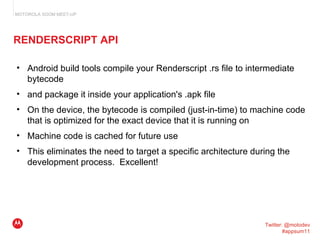 RENDERSCRIPT API <ul><ul><li>Android build tools compile your Renderscript .rs file to intermediate bytecode  </li></ul></...