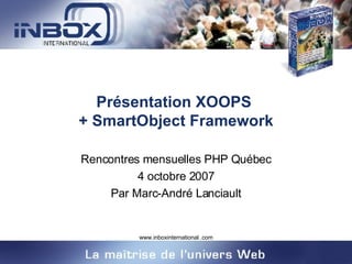 Présentation XOOPS  + SmartObject Framework Rencontres mensuelles PHP Québec 4 octobre 2007 Par Marc-André Lanciault 
