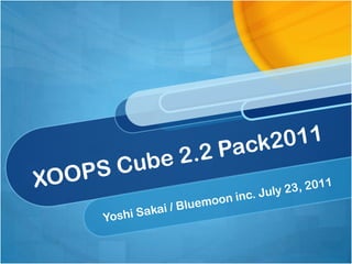 XOOPS Cube 2.2 Pack2011 Yoshi Sakai / Bluemooninc. July 23, 2011 