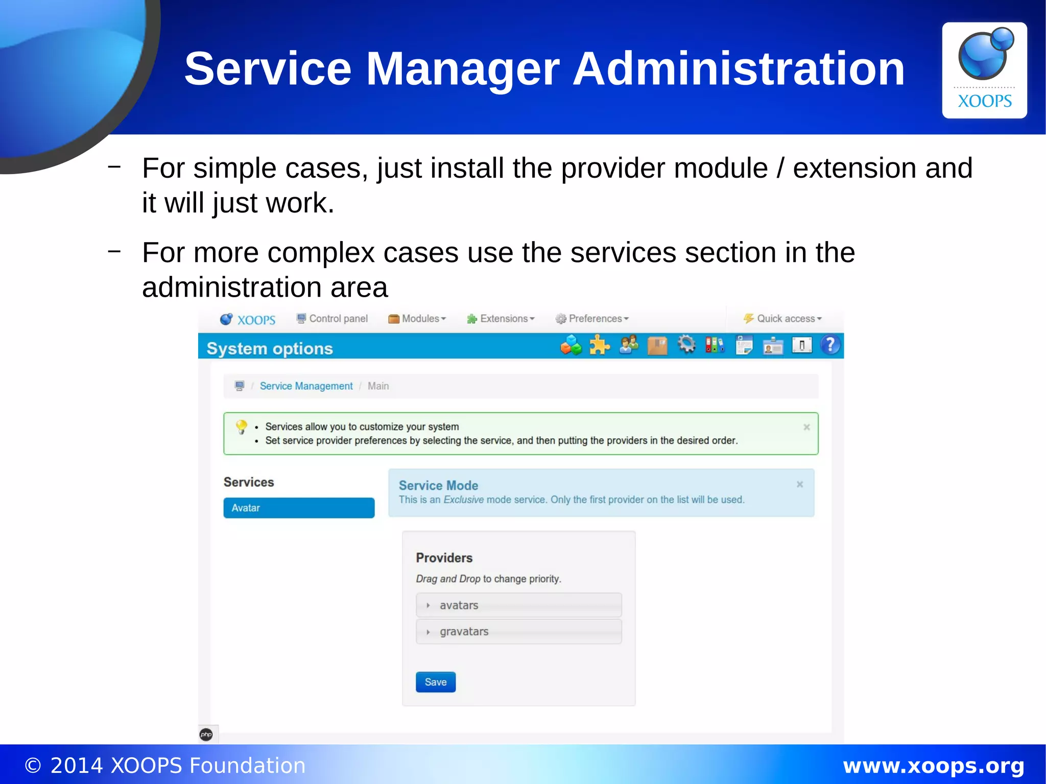 © 2014 XOOPS Foundation www.xoops.org
Service Manager Administration
– For simple cases, just install the provider module / extension and
it will just work.
– For more complex cases use the services section in the
administration area
 