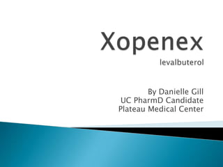 Xopenexlevalbuterol By Danielle Gill UC PharmD Candidate Plateau Medical Center 