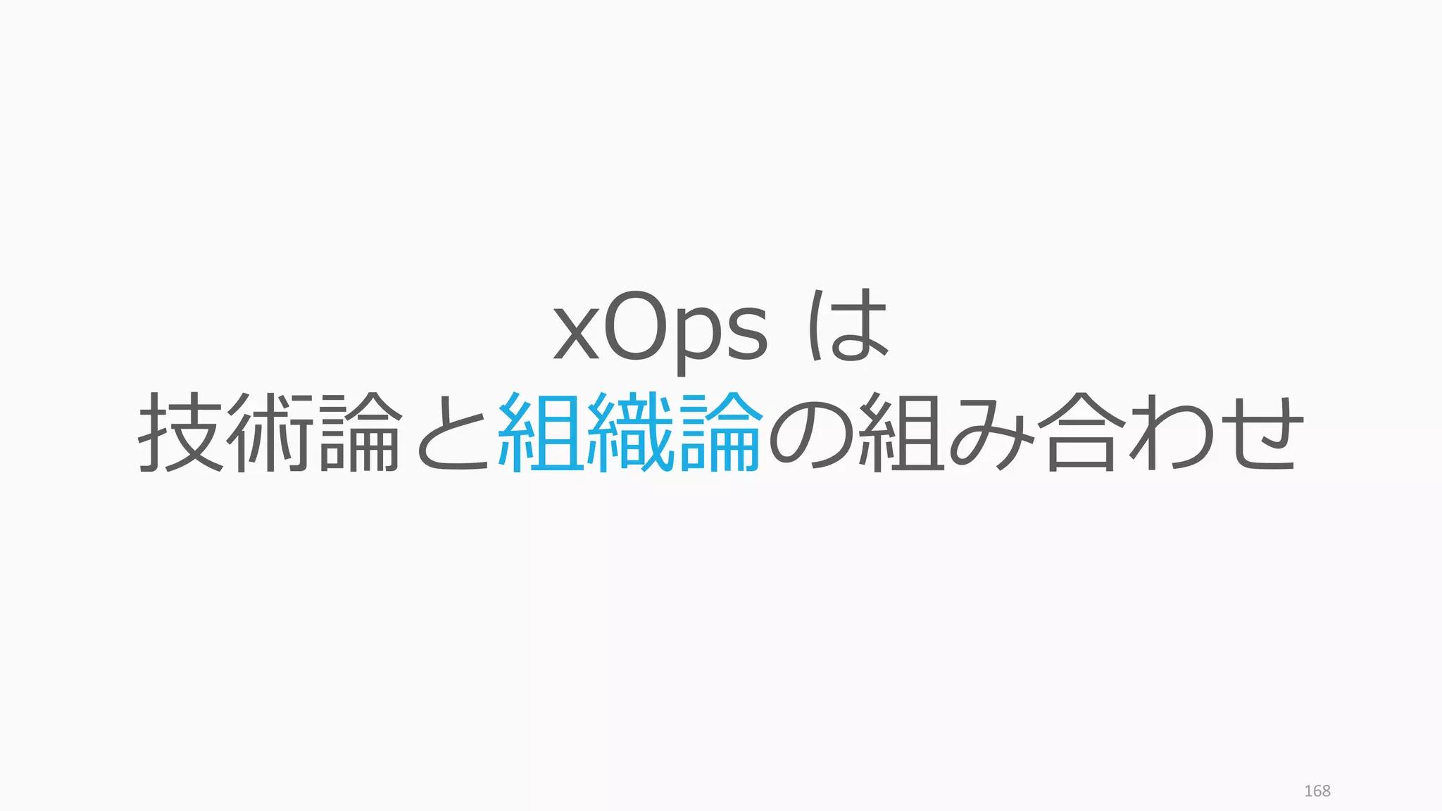 168
xOps は
技術論と組織論の組み合わせ
 