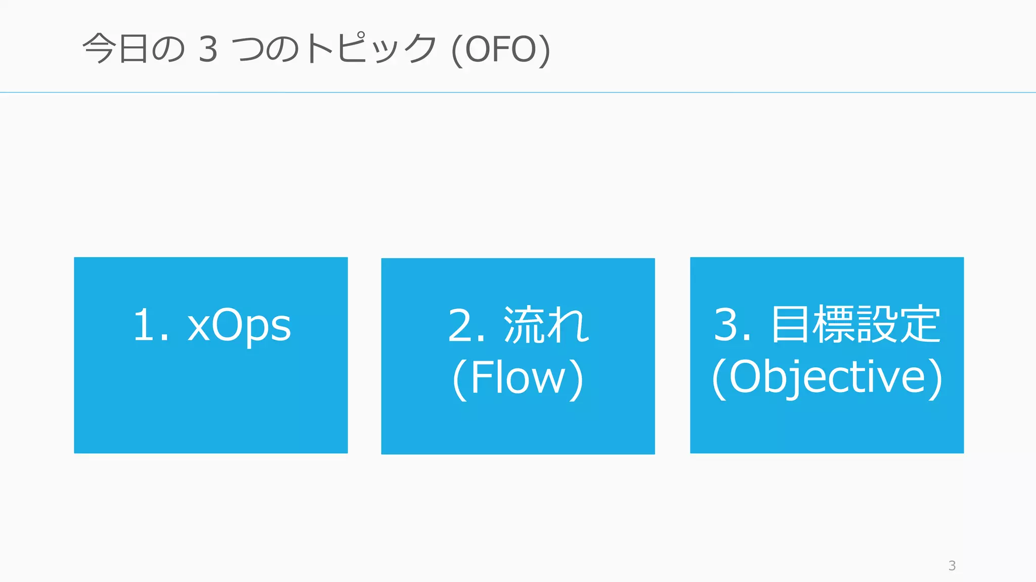 3
今日の 3 つのトピック (OFO)
1. xOps 2. 流れ
(Flow)
3. 目標設定
(Objective)
 