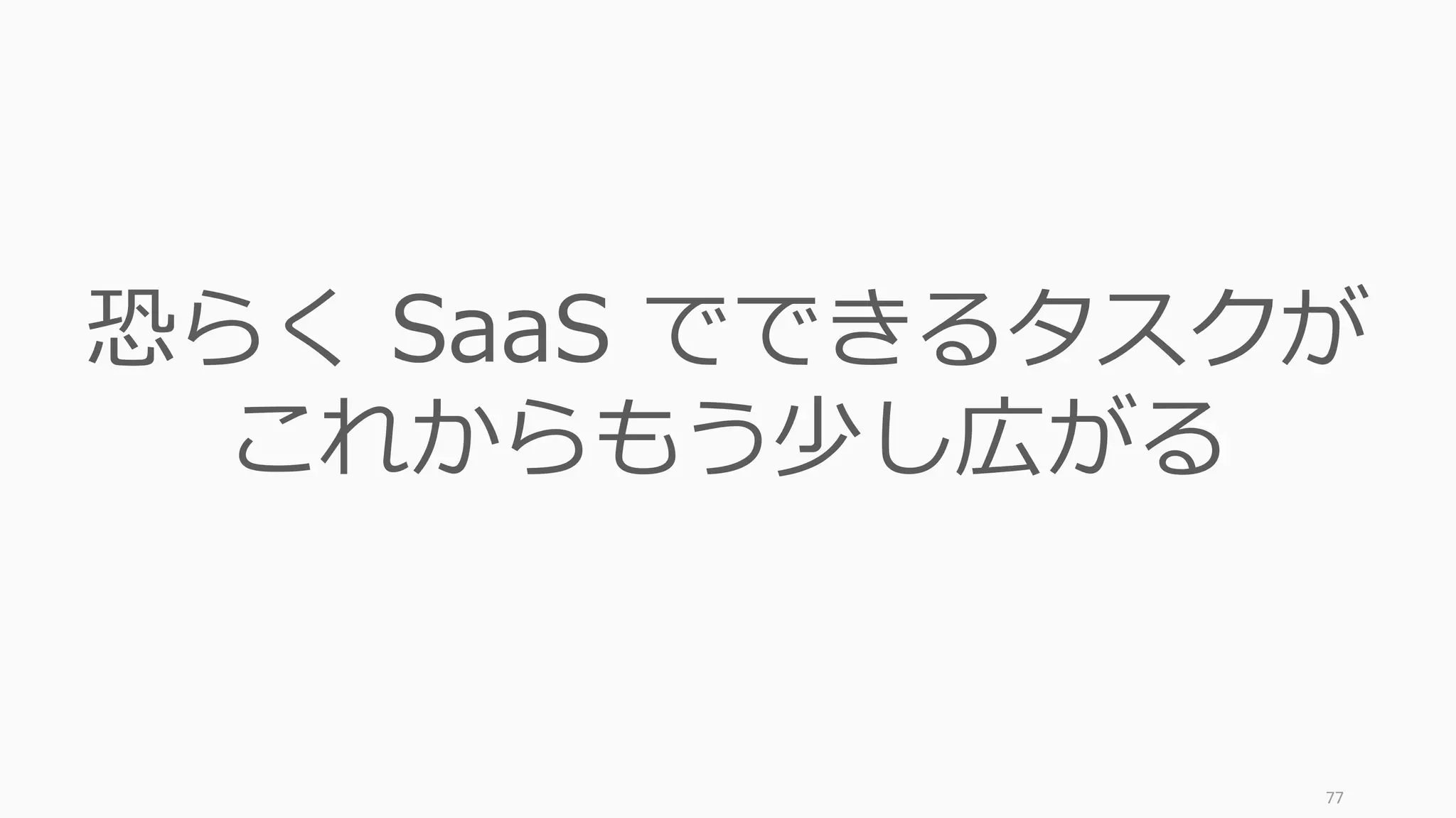77
恐らく SaaS でできるタスクが
これからもう少し広がる
 