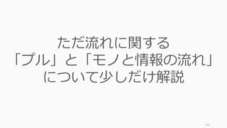 105
ただ流れに関する
「プル」と「モノと情報の流れ」
について少しだけ解説
 