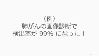130
（例）
肺がんの画像診断で
検出率が 99% になった！
 