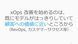 137
xOps 改善を始めるのは、
既にモデルがはっきりしていて
顧客への価値に近いところから
（RevOps, カスタマーサクセス等）
 