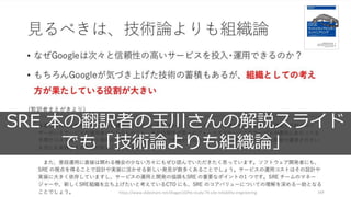 https://www.slideshare.net/dragan10/hb-study-74-site-reliability-engineering 169
SRE 本の翻訳者の玉川さんの解説スライド
でも「技術論よりも組織論」
 