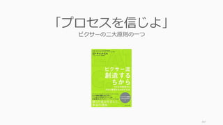 197
「プロセスを信じよ」
ピクサーの二大原則の一つ
 