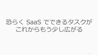 77
恐らく SaaS でできるタスクが
これからもう少し広がる
 