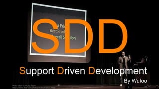 Photo taken by Wufoo Team
https://www.flickr.com/photos/wufoo/5169213466/
98
Support Driven Development
By Wufoo
 