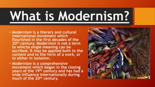 What is Modernism?
• Modernism is a literary and cultural
international movement which
flourished in the first decades of ...