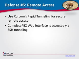 www.xorcom.com
Defense #5: Remote Access
• Use Xorcom’s Rapid Tunneling for secure
remote access
• CompletePBX Web interface is accessed via
SSH tunneling
 