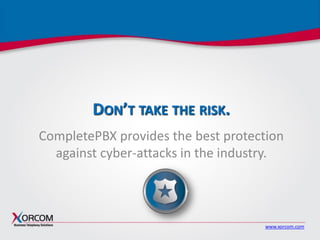 www.xorcom.com
DON’T TAKE THE RISK.
CompletePBX provides the best protection
against cyber-attacks in the industry.
 