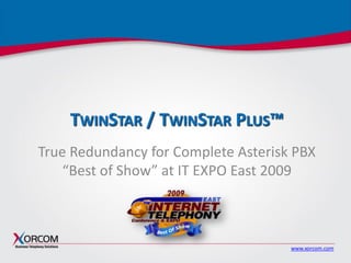 www.xorcom.com
TWINSTAR / TWINSTAR PLUS™
True Redundancy for Complete Asterisk PBX
“Best of Show” at IT EXPO East 2009
 